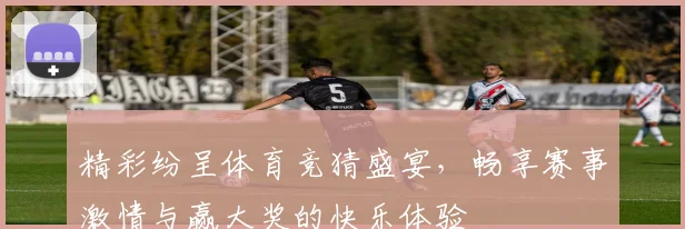 精彩纷呈体育竞猜盛宴，畅享赛事激情与赢大奖的快乐体验
