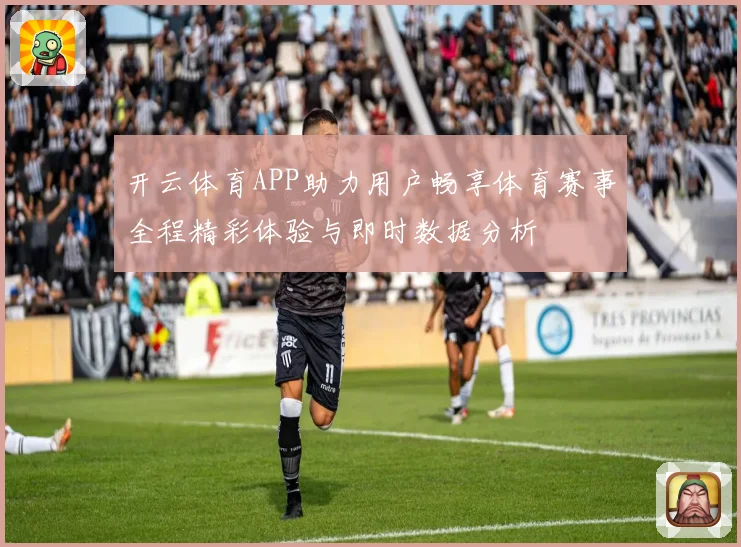 开云体育APP助力用户畅享体育赛事全程精彩体验与即时数据分析