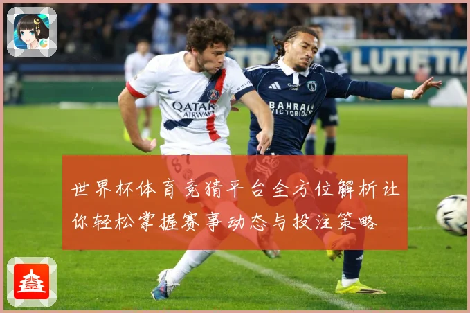 世界杯体育竞猜平台全方位解析让你轻松掌握赛事动态与投注策略
