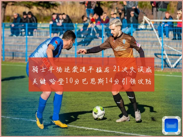 骑士半场逆袭追平猛龙 21次失误成关键 哈登10分巴恩斯14分引领攻防