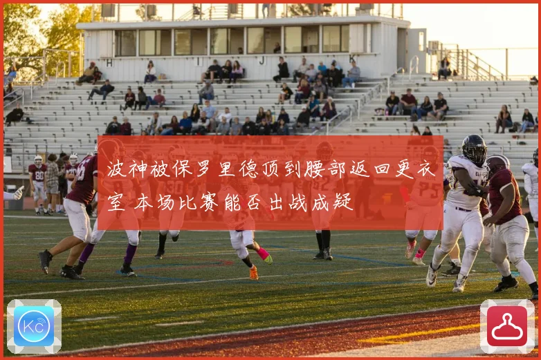 波神被保罗里德顶到腰部返回更衣室 本场比赛能否出战成疑
