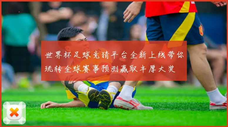 世界杯足球竞猜平台全新上线带你玩转全球赛事预测赢取丰厚大奖