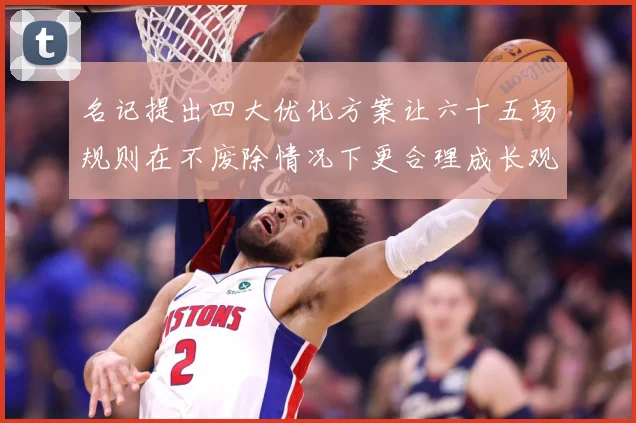 名记提出四大优化方案让六十五场规则在不废除情况下更合理成长观察