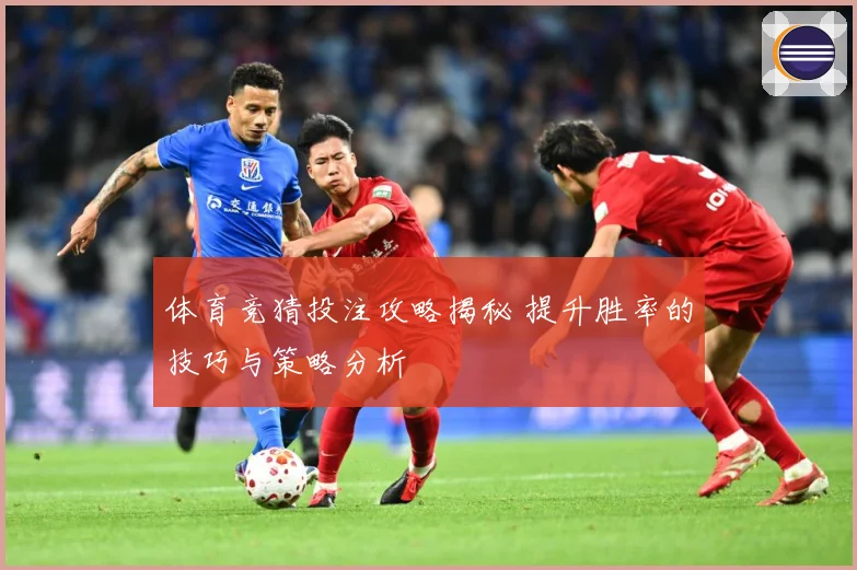 体育竞猜投注攻略揭秘 提升胜率的技巧与策略分析