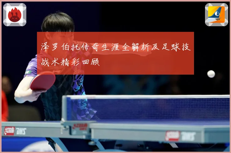 泽罗伯托传奇生涯全解析及足球技战术精彩回顾