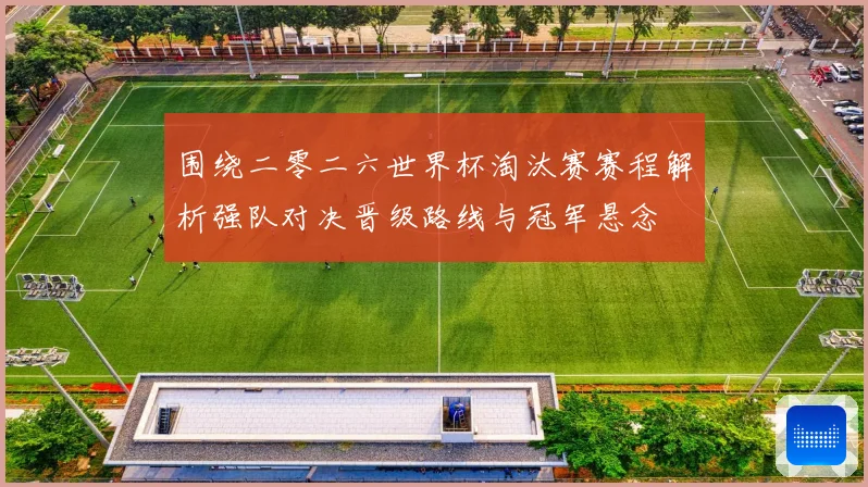 围绕二零二六世界杯淘汰赛赛程解析强队对决晋级路线与冠军悬念