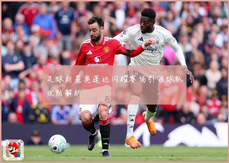 足球新星奥蓬达闪耀赛场引领球队攻防解析