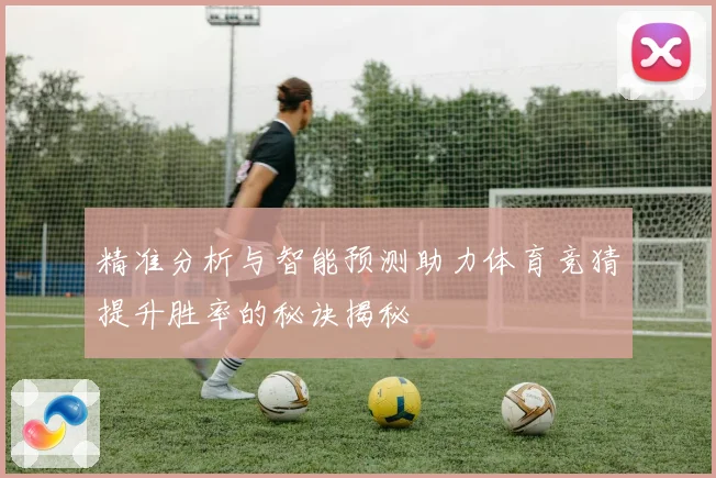 精准分析与智能预测助力体育竞猜提升胜率的秘诀揭秘