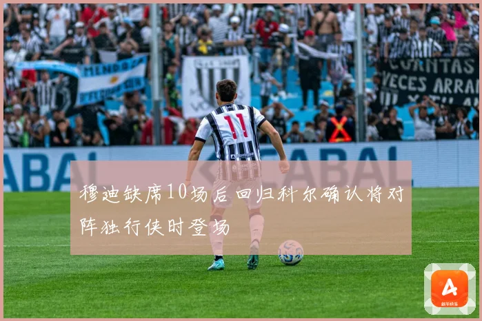 穆迪缺席10场后回归科尔确认将对阵独行侠时登场
