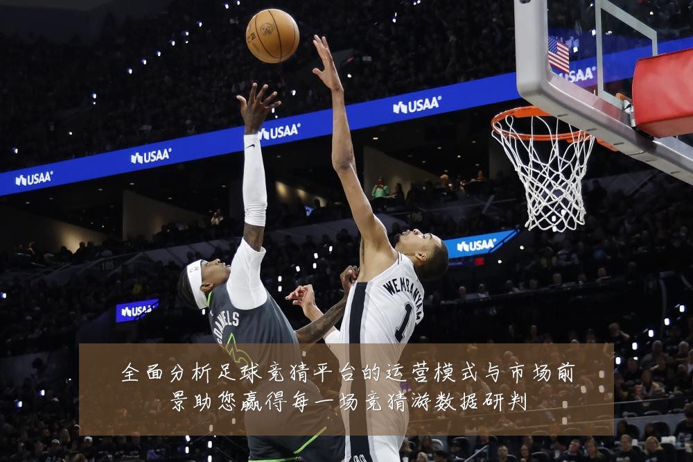 全面分析足球竞猜平台的运营模式与市场前景助您赢得每一场竞猜游数据研判