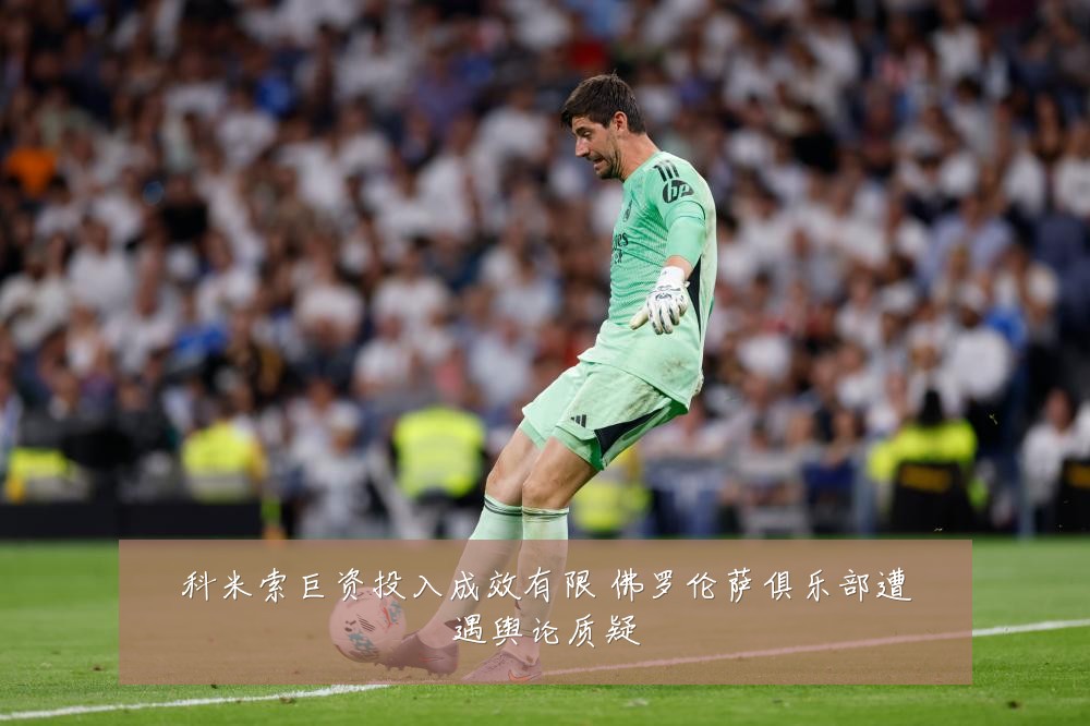 科米索巨资投入成效有限 佛罗伦萨俱乐部遭遇舆论质疑