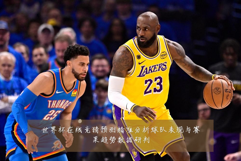 世界杯在线竞猜预测精准分析球队表现与赛果趋势数据研判
