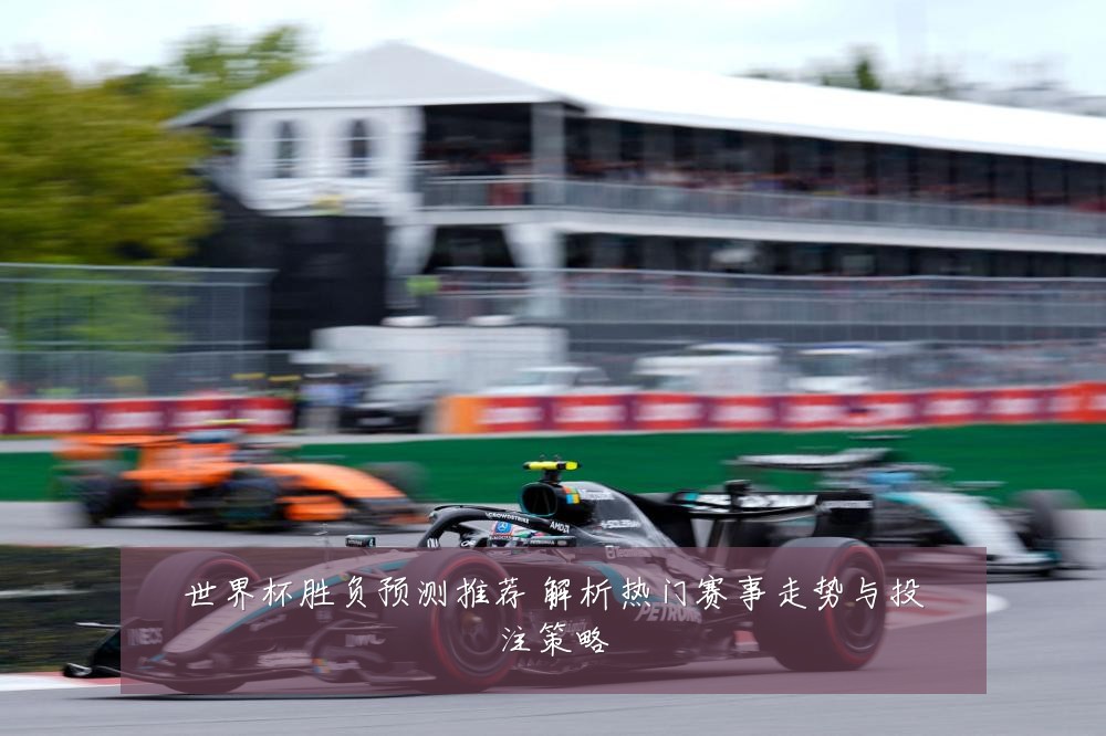 世界杯胜负预测推荐 解析热门赛事走势与投注策略