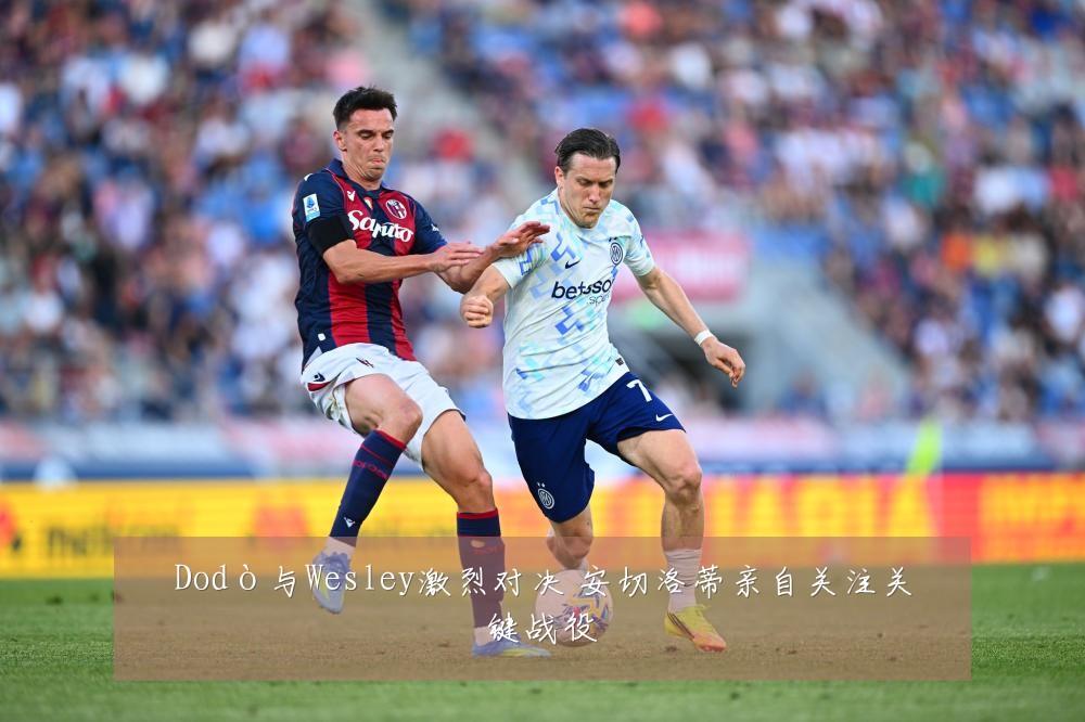 Dodò与Wesley激烈对决 安切洛蒂亲自关注关键战役