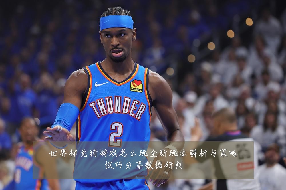 世界杯竞猜游戏怎么玩全新玩法解析与策略技巧分享数据研判